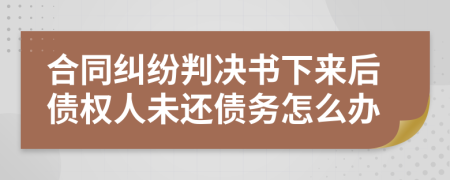 合同纠纷判决书下来后债权人未还债务怎么办