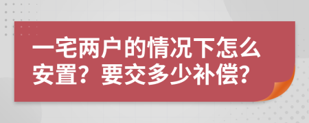 一宅两户的情况下怎么安置？要交多少补偿？