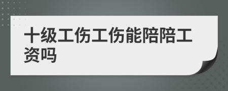 十级工伤工伤能陪陪工资吗