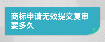 商标申请无效提交复审要多久