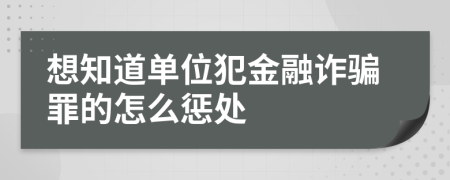 想知道单位犯金融诈骗罪的怎么惩处