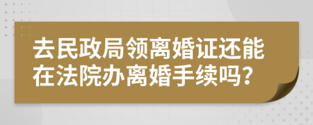 去民政局领离婚证还能在法院办离婚手续吗？