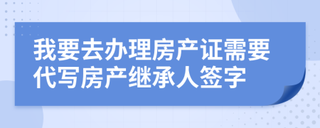 我要去办理房产证需要代写房产继承人签字