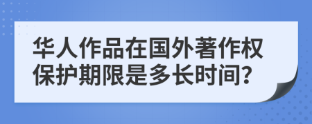 华人作品在国外著作权保护期限是多长时间？