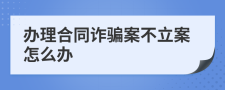 办理合同诈骗案不立案怎么办