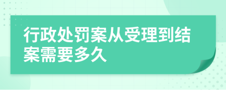 行政处罚案从受理到结案需要多久