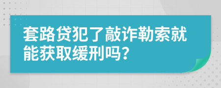 套路贷犯了敲诈勒索就能获取缓刑吗？