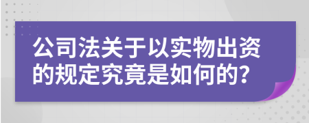 公司法关于以实物出资的规定究竟是如何的？