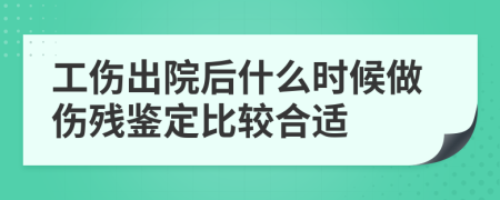 工伤出院后什么时候做伤残鉴定比较合适