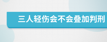 三人轻伤会不会叠加判刑
