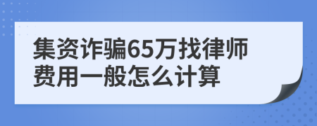 集资诈骗65万找律师费用一般怎么计算