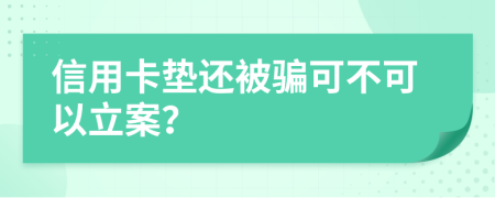 信用卡垫还被骗可不可以立案？