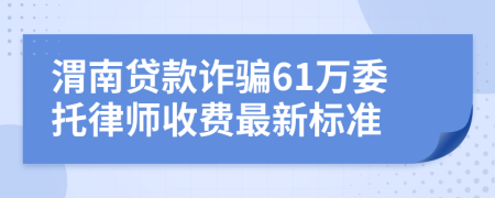 渭南贷款诈骗61万委托律师收费最新标准