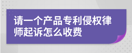 请一个产品专利侵权律师起诉怎么收费