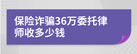 保险诈骗36万委托律师收多少钱