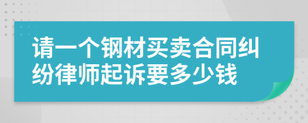 请一个钢材买卖合同纠纷律师起诉要多少钱