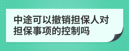 中途可以撤销担保人对担保事项的控制吗