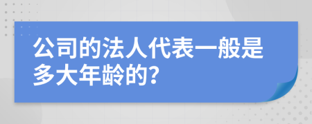 公司的法人代表一般是多大年龄的？