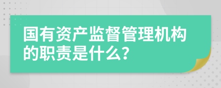 国有资产监督管理机构的职责是什么？