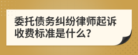 委托债务纠纷律师起诉收费标准是什么？