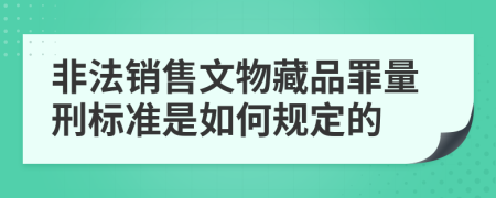 非法销售文物藏品罪量刑标准是如何规定的