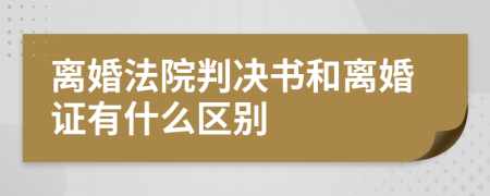 离婚法院判决书和离婚证有什么区别