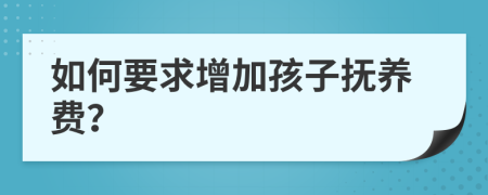 如何要求增加孩子抚养费？