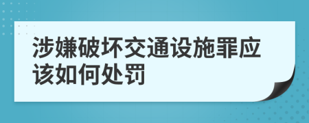 涉嫌破坏交通设施罪应该如何处罚