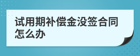 试用期补偿金没签合同怎么办