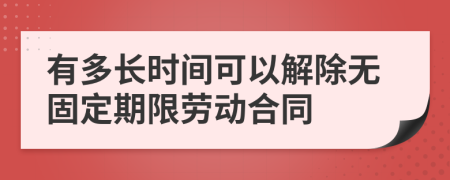 有多长时间可以解除无固定期限劳动合同
