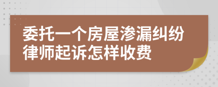 委托一个房屋渗漏纠纷律师起诉怎样收费