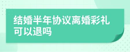 结婚半年协议离婚彩礼可以退吗