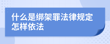 什么是绑架罪法律规定怎样依法