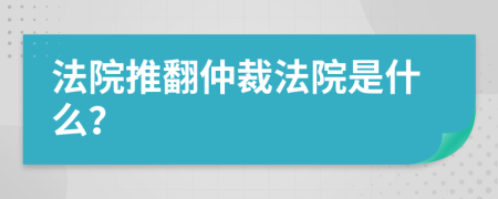 法院推翻仲裁法院是什么？