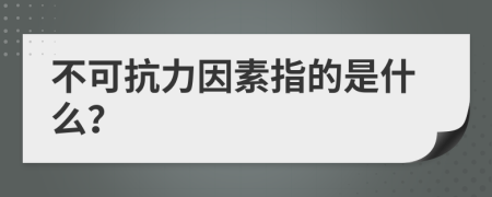 不可抗力因素指的是什么？