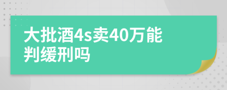 大批酒4s卖40万能判缓刑吗