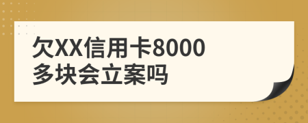 欠XX信用卡8000多块会立案吗