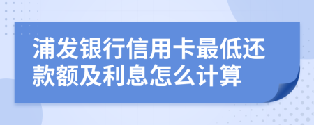 浦发银行信用卡最低还款额及利息怎么计算