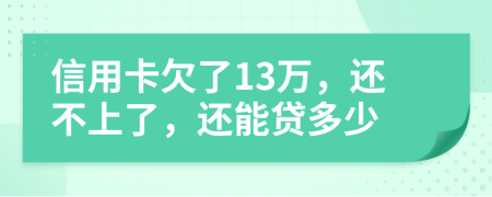 信用卡欠了13万，还不上了，还能贷多少