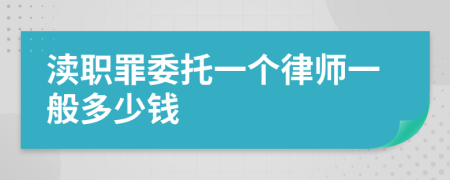 渎职罪委托一个律师一般多少钱