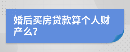 婚后买房贷款算个人财产么？