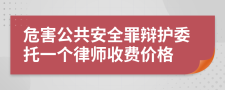 危害公共安全罪辩护委托一个律师收费价格