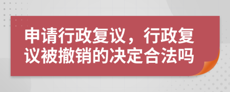 申请行政复议，行政复议被撤销的决定合法吗