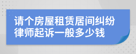 请个房屋租赁居间纠纷律师起诉一般多少钱