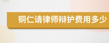 铜仁请律师辩护费用多少