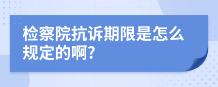 检察院抗诉期限是怎么规定的啊?