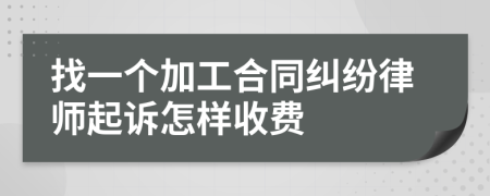 找一个加工合同纠纷律师起诉怎样收费