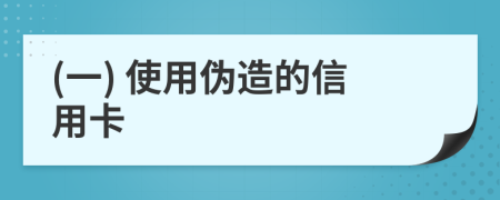 (一) 使用伪造的信用卡