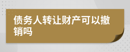 债务人转让财产可以撤销吗