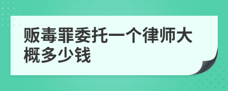 贩毒罪委托一个律师大概多少钱